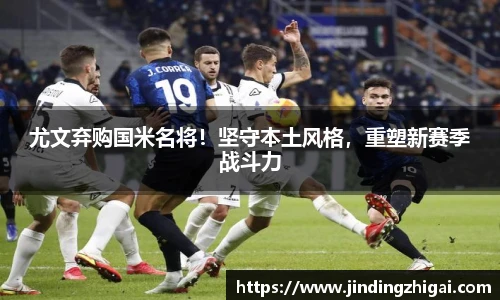 尤文弃购国米名将！坚守本土风格，重塑新赛季战斗力
