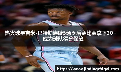 热火球星吉米-巴特勒连续5场季后赛比赛拿下30+，成为球队得分保障