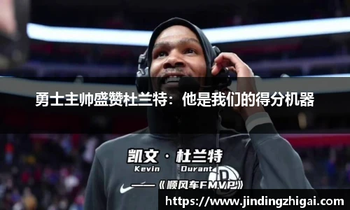 勇士主帅盛赞杜兰特：他是我们的得分机器