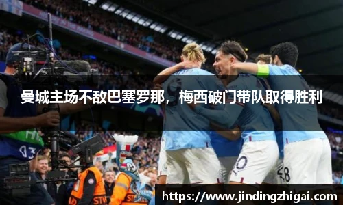 曼城主场不敌巴塞罗那，梅西破门带队取得胜利