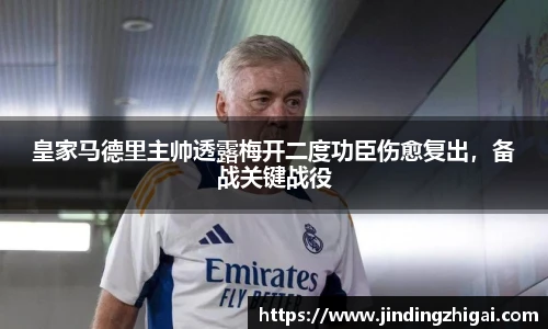 皇家马德里主帅透露梅开二度功臣伤愈复出，备战关键战役