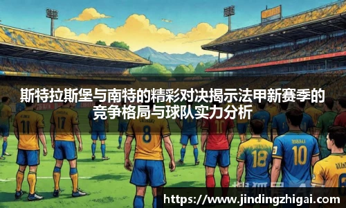 斯特拉斯堡与南特的精彩对决揭示法甲新赛季的竞争格局与球队实力分析