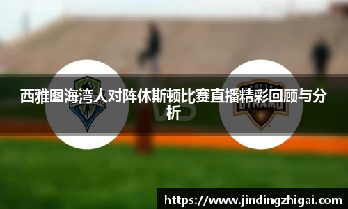 西雅图海湾人对阵休斯顿比赛直播精彩回顾与分析