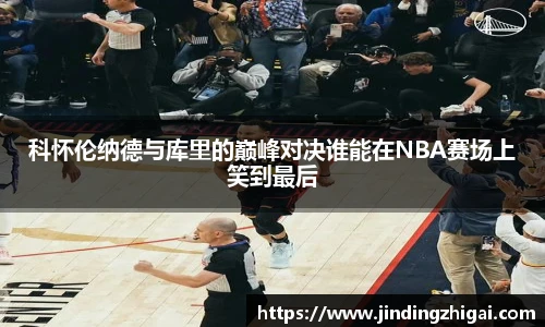 科怀伦纳德与库里的巅峰对决谁能在NBA赛场上笑到最后