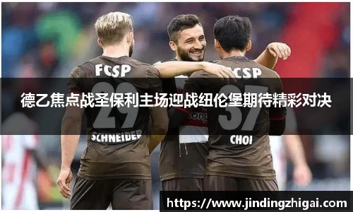 德乙焦点战圣保利主场迎战纽伦堡期待精彩对决