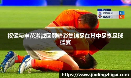 权健与申花激战回顾精彩集锦尽在其中尽享足球盛宴