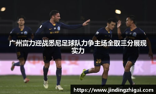 广州富力迎战悉尼足球队力争主场全取三分展现实力