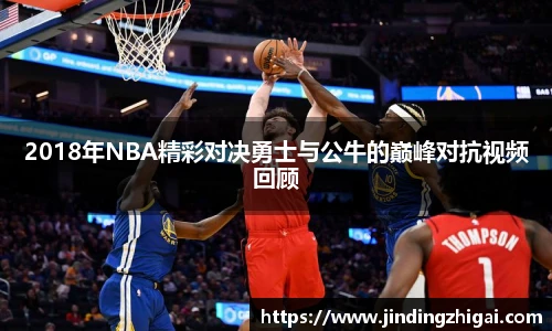 2018年NBA精彩对决勇士与公牛的巅峰对抗视频回顾
