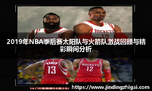 2019年NBA季后赛太阳队与火箭队激战回顾与精彩瞬间分析