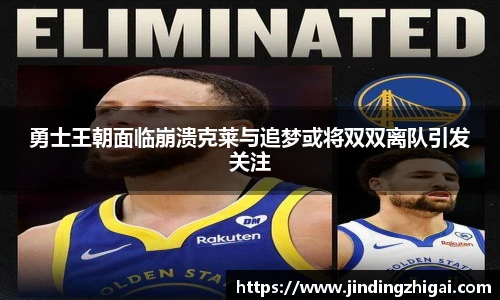勇士王朝面临崩溃克莱与追梦或将双双离队引发关注