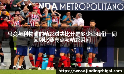 马竞与利物浦的精彩对决比分是多少让我们一同回顾比赛亮点与精彩瞬间