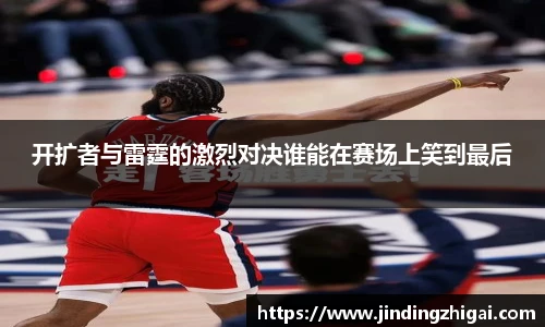 开扩者与雷霆的激烈对决谁能在赛场上笑到最后